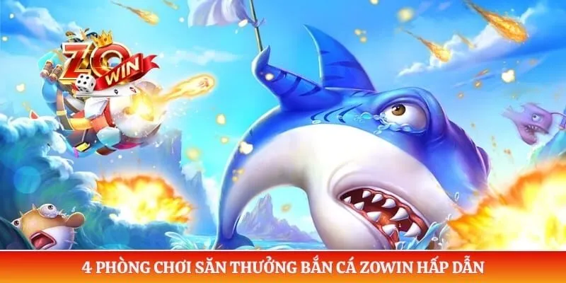 4 phòng chơi săn thưởng bắn cá Zowin hấp dẫn