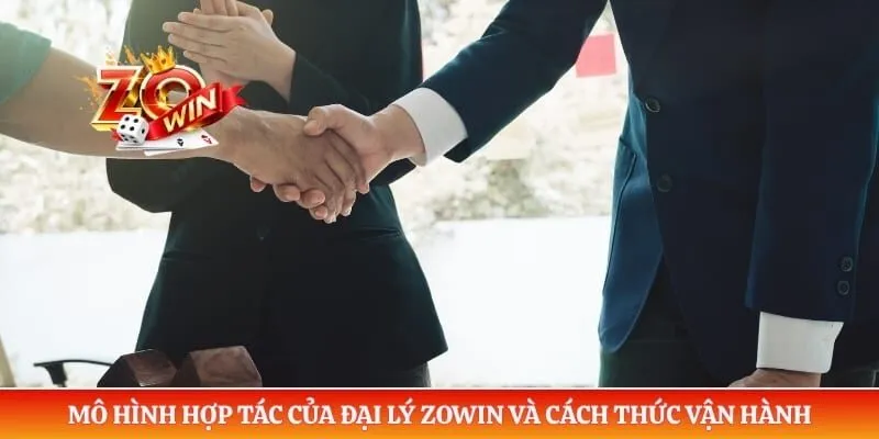 Đại Lý Zowin 1 Mô hình hợp tác của đại lý ZOWIN và cách thức vận hành
